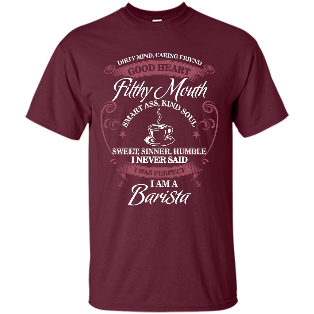 I Am A Barista T-shirt Dirty Mind Caring Friend Good Heart Filthy Mouth Maroon
