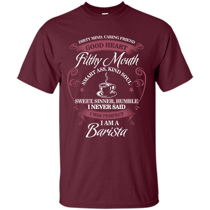 I Am A Barista T-shirt Dirty Mind Caring Friend Good Heart Filthy Mouth Maroon