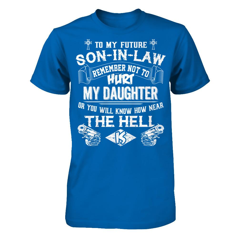 To My Future Son In Law Remember Not To Hurt My Daughter Or You Will Know How Near The Hell Is Gildan - Short Sleeve Tee Royal