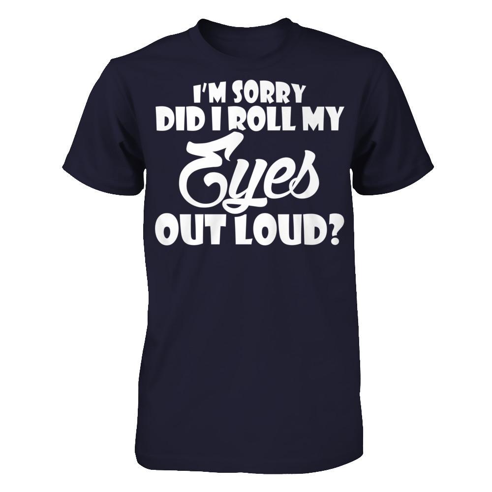 I'm Sorry Did I Roll My Eyes Out Loud T-shirt