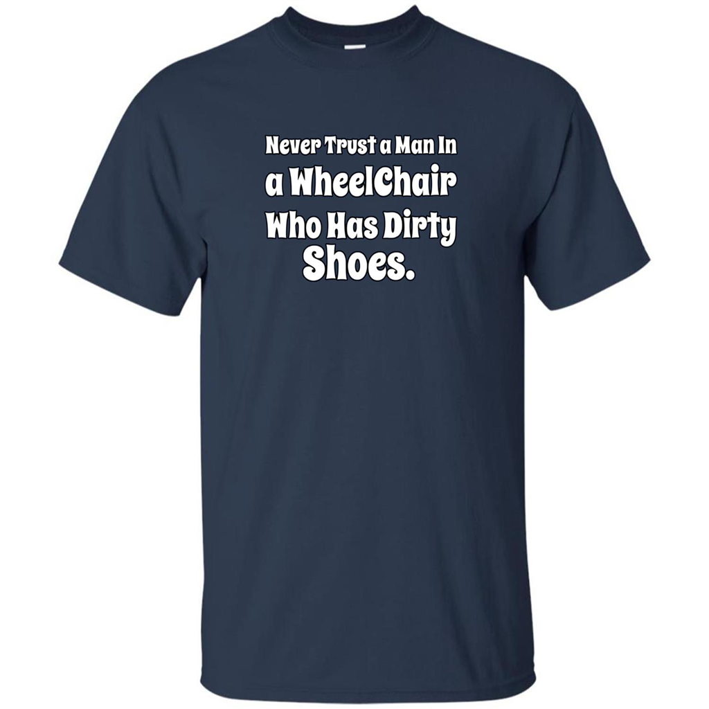 Never Trust A Man In A Wheelchair Who Has Dirty Shoes T-shirt Navy