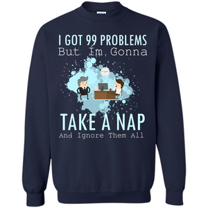 I Got 99 Problems But I'm Gonna Take A Nap And Ignore Them All T-shirt