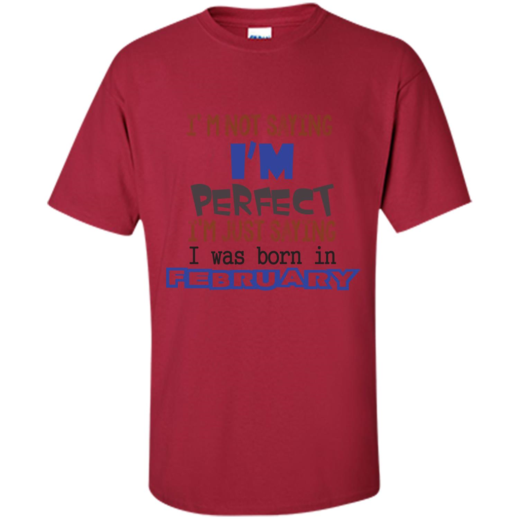 February T-shirt I'm Not Saying I Am Perfect I'm Just Saying I Was Born In February Cardinal