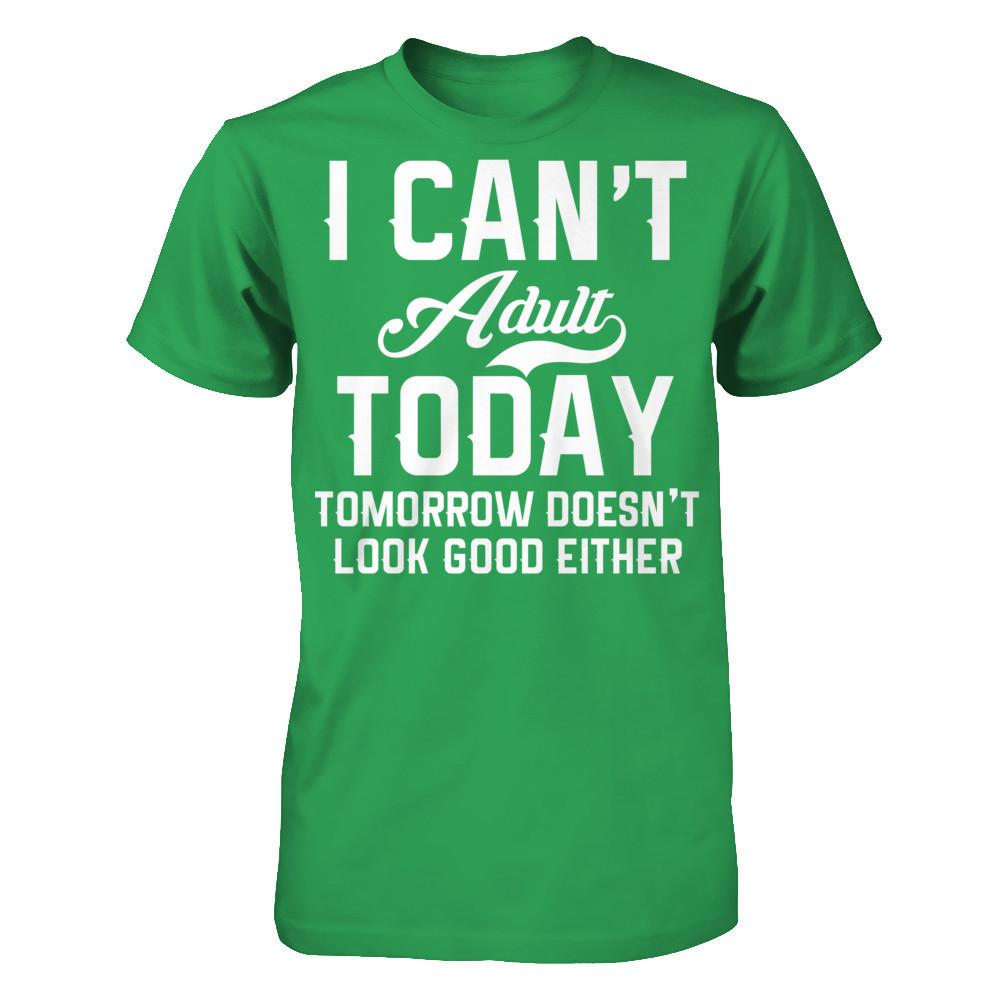 I Can't Adult Today, Tomorrow Doesn't Look Good Either T-shirt Next Level - Unisex Fitted Tee Kelly Green