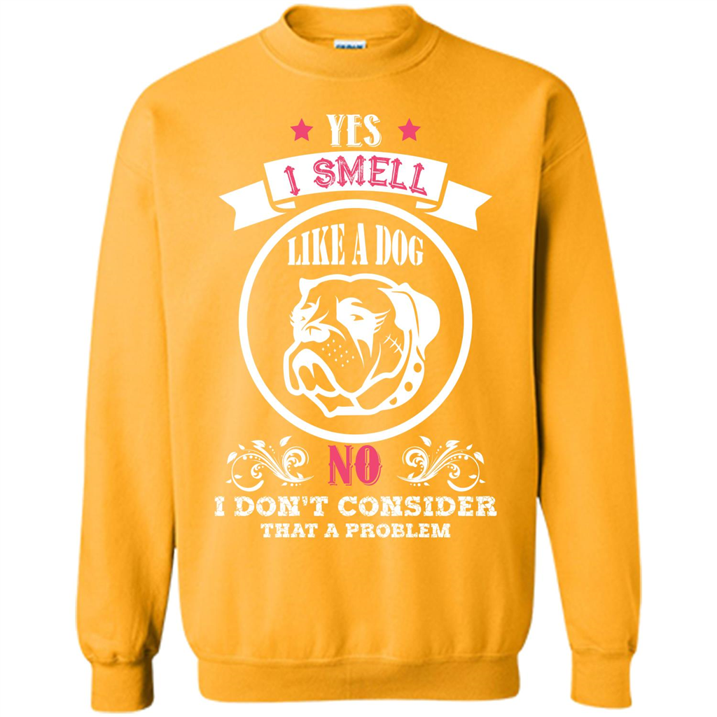 Dog Lover T-shirt I Smell Like A Dog No I Donäó»t Consider That A Problem Gold