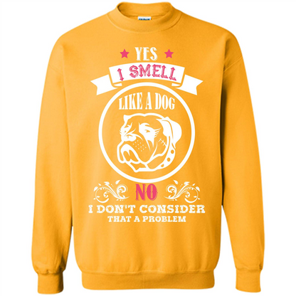 Dog Lover T-shirt I Smell Like A Dog No I Donäó»t Consider That A Problem Gold