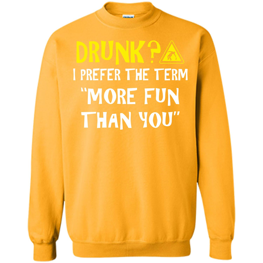 Drink T-shirt Drunk I Prefer The Term More Fun Than You Gold