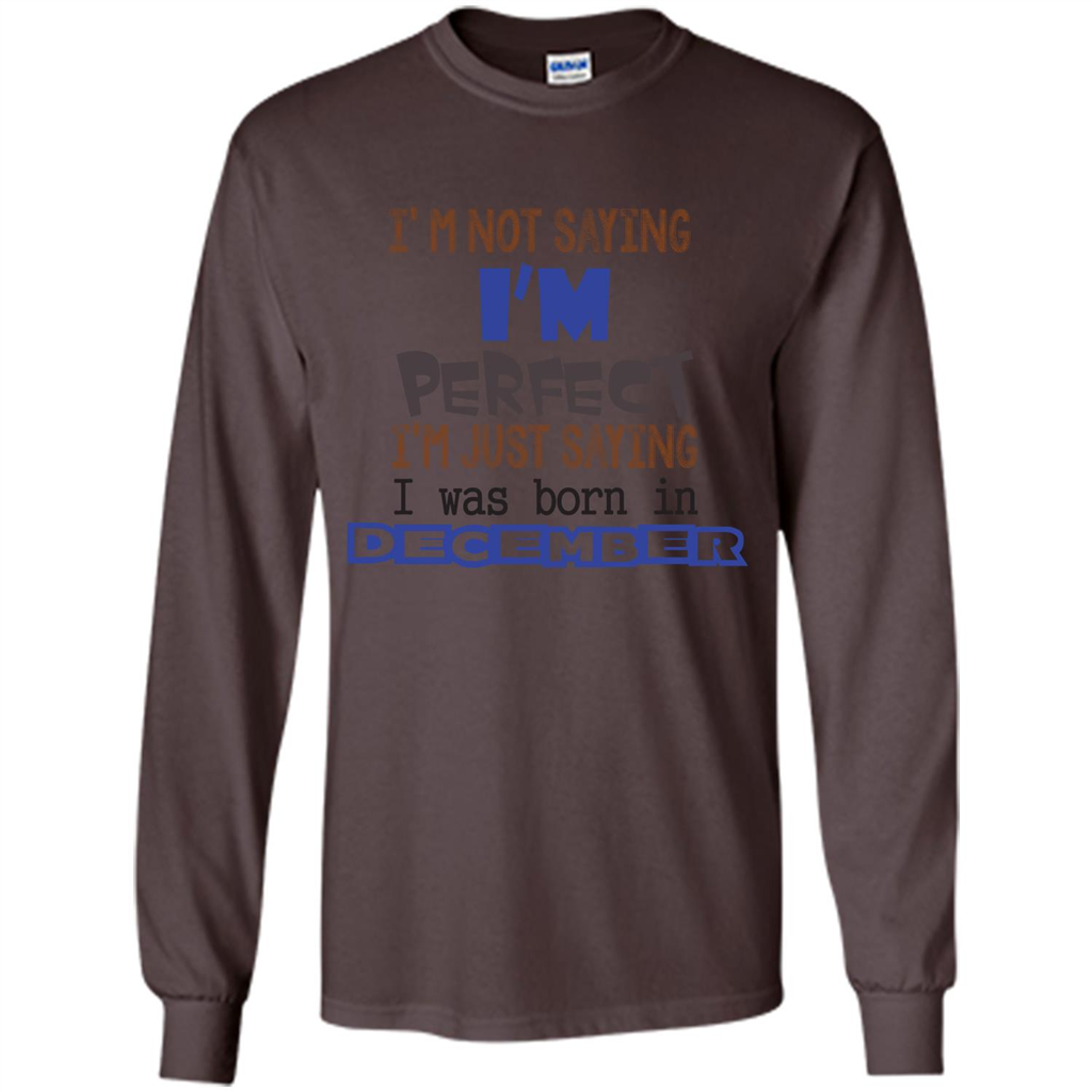 December T-shirt I'm Not Saying I Am Perfect I'm Just Saying I Was Born In December Dark Chocolate