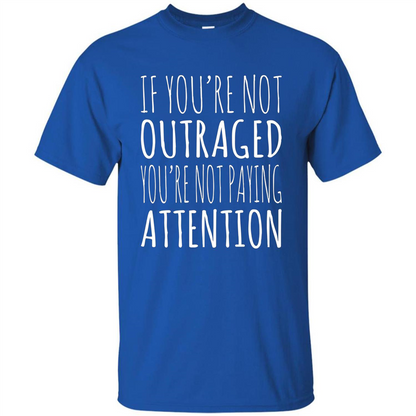 If You're Not Outraged You're Not Paying Attention T-shirt Royal