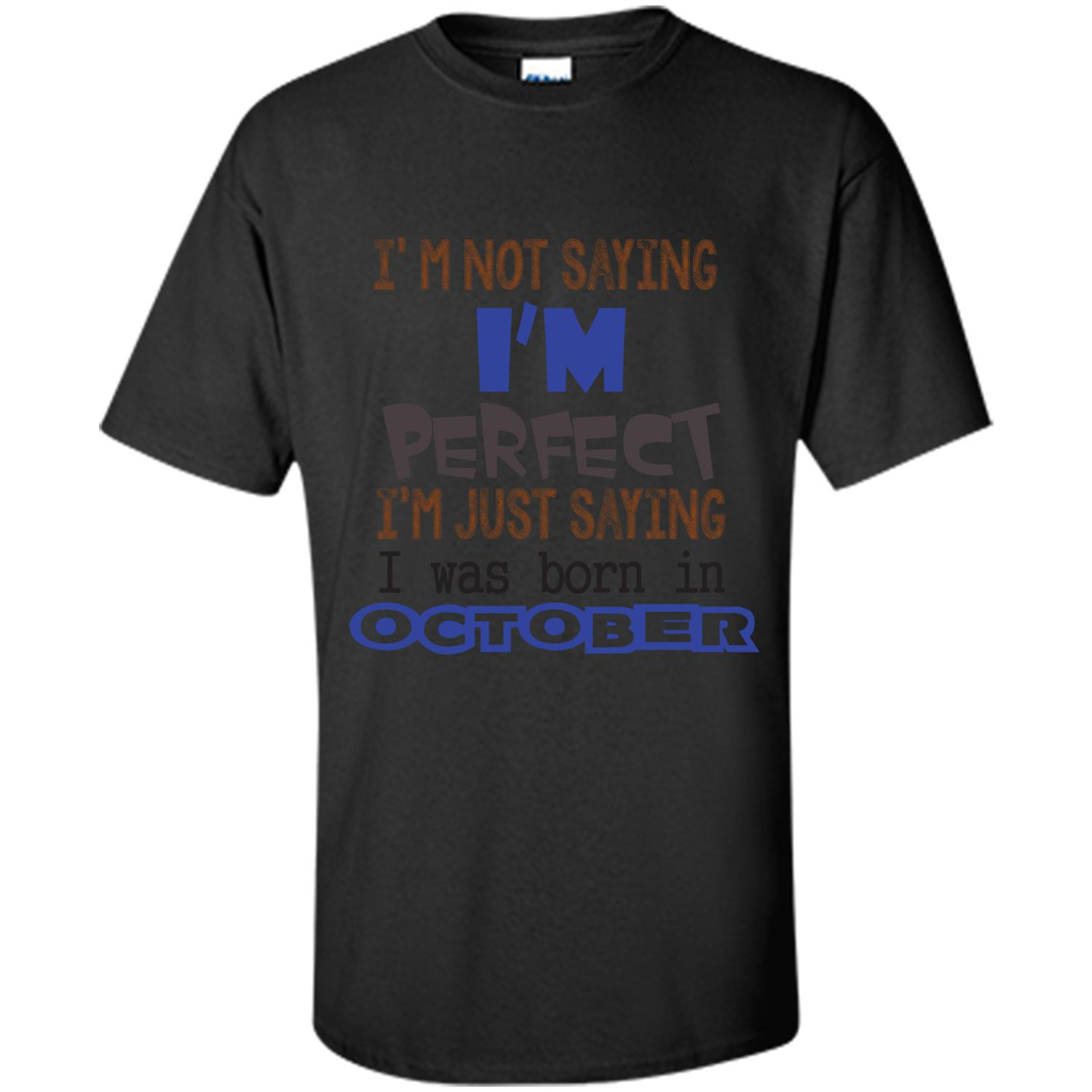 I'm Not Saying I Am Perfect I'M Just Saying I Was Born In October Black