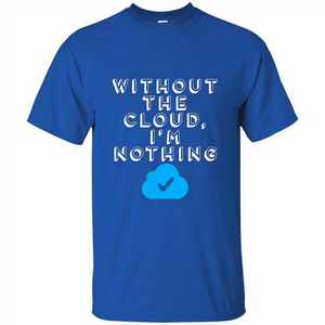 Without The Cloud Im Nothing T-Shirt