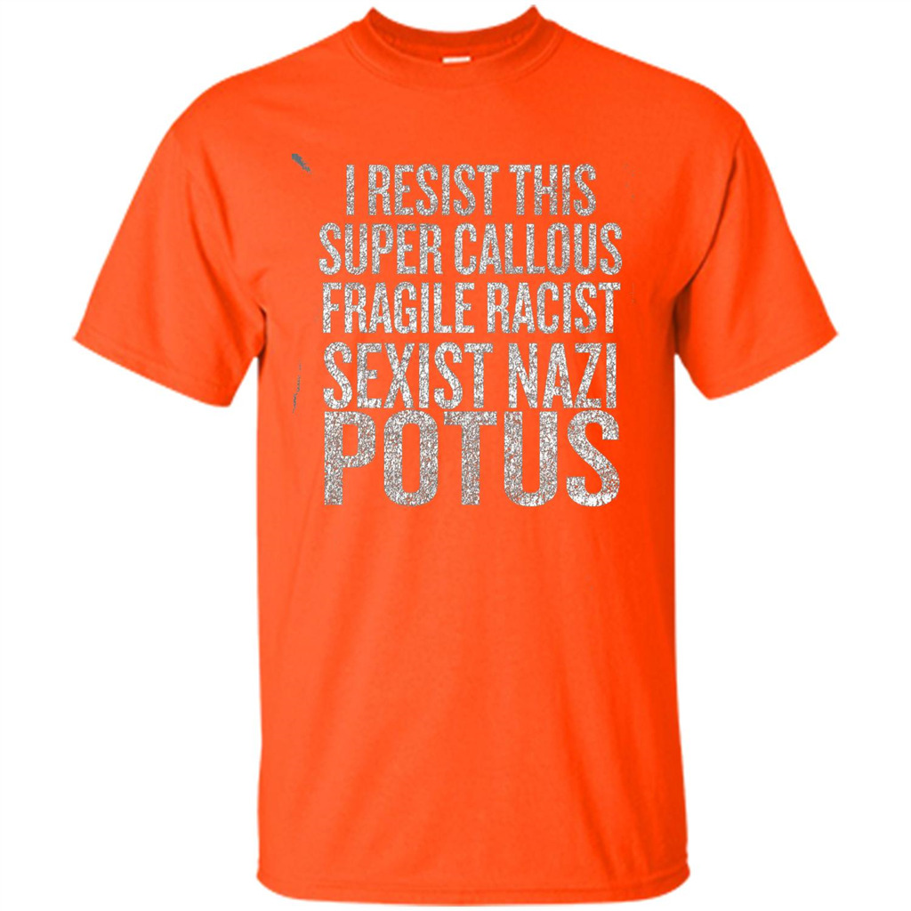 I Resist This Super Callous Fragile Racist Sexist Nazi Potus T-shirt Orange