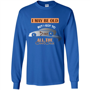 Car Lover T-shirt I May Be Old But I Got To Drive All The Cool Cars