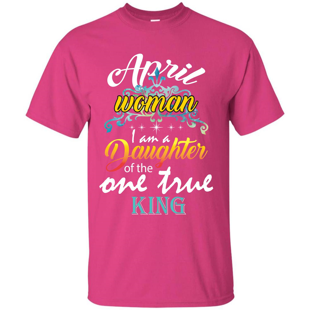 April Woman I Am A Daughter Of The One True King T-shirt Heliconia