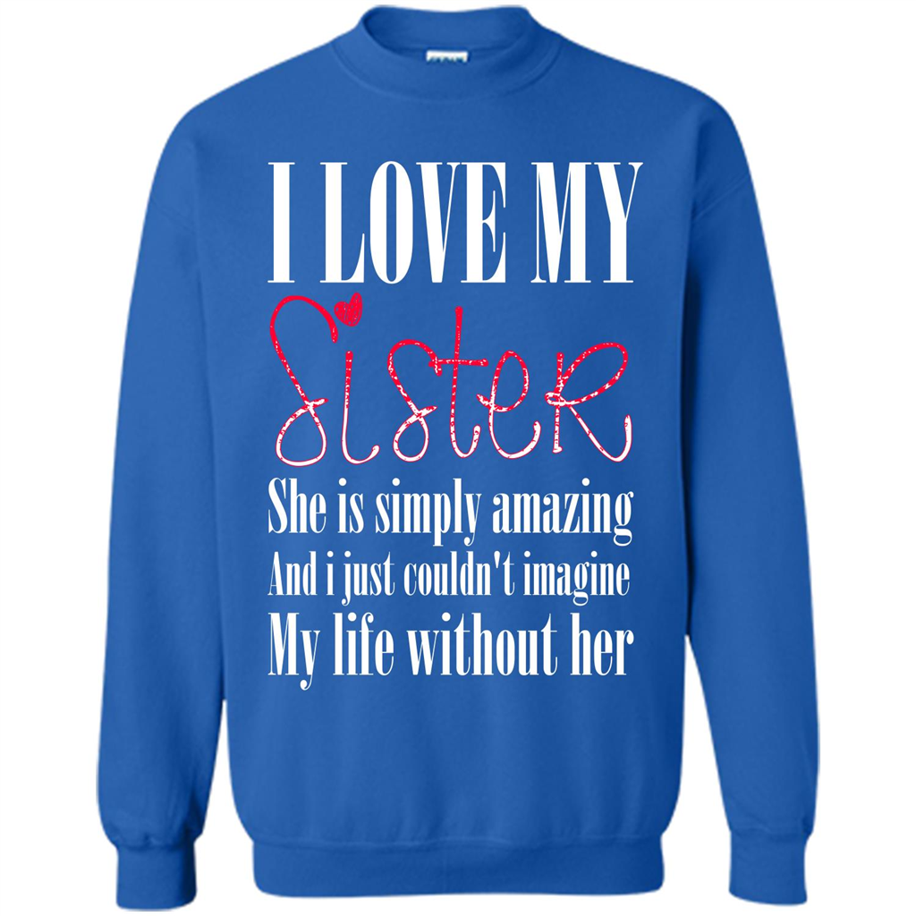 I Love My Sister T-shirt She Is Simply Amazing And I Just Couldn't Imagine My Life Without Her Royal
