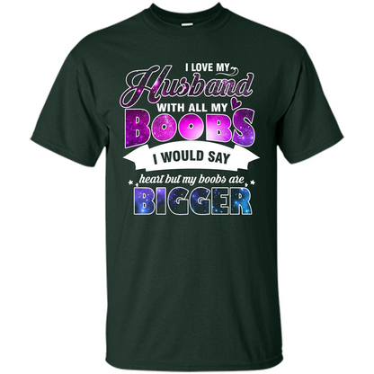 Husband T-shirt I Love My Husband With All My Boobs I Would Say Heart But My Boobs Are Forest Green