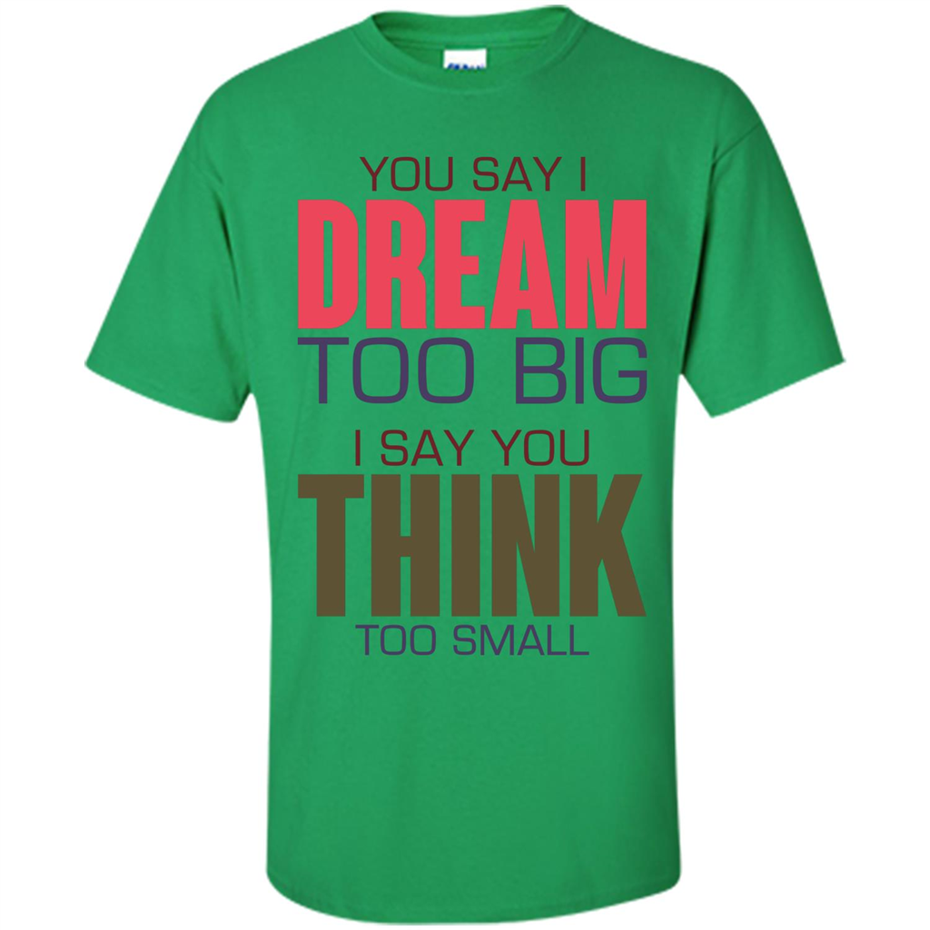 You Say I Dream Too Big T-Shirt Irish Green
