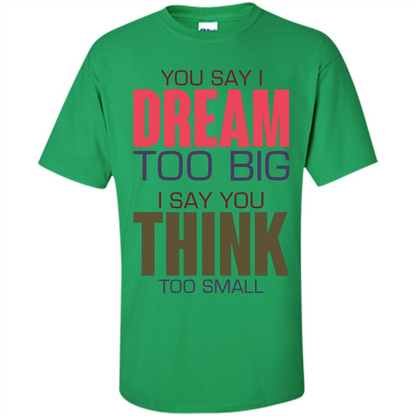 You Say I Dream Too Big T-Shirt Irish Green