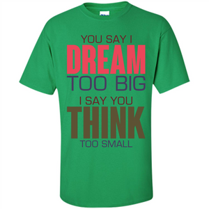 You Say I Dream Too Big T-Shirt