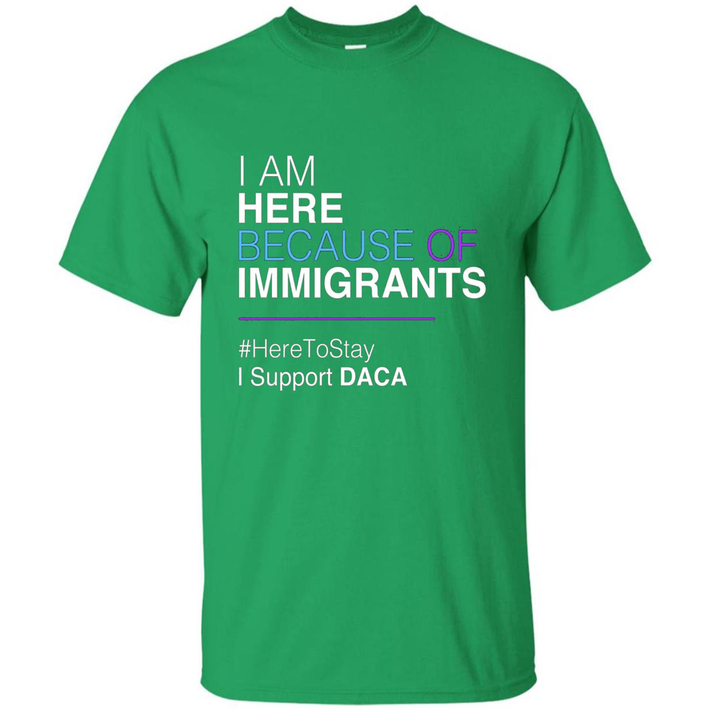 I Am Here Because Of Immigrants Defend DACA T-shirt Irish Green