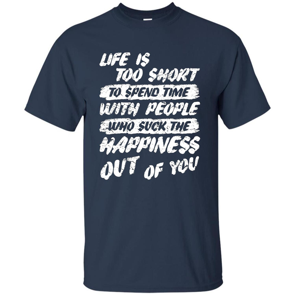 Life Is Too Short To Spend Time People Suck The Happiness T-shirt Navy