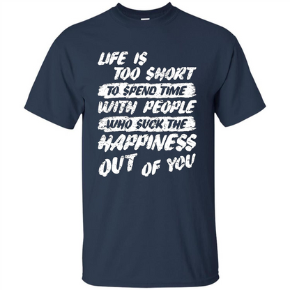 Life Is Too Short To Spend Time People Suck The Happiness T-shirt Navy