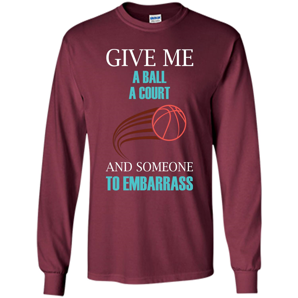 Basketball Lover T-shirt Give Me A Ball A Court And Someone To Embarrass Maroon