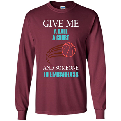 Basketball Lover T-shirt Give Me A Ball A Court And Someone To Embarrass Maroon
