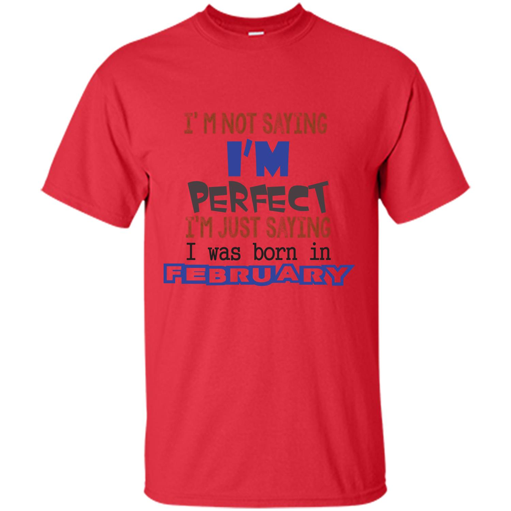 February T-shirt I'm Not Saying I Am Perfect I'm Just Saying I Was Born In February Red