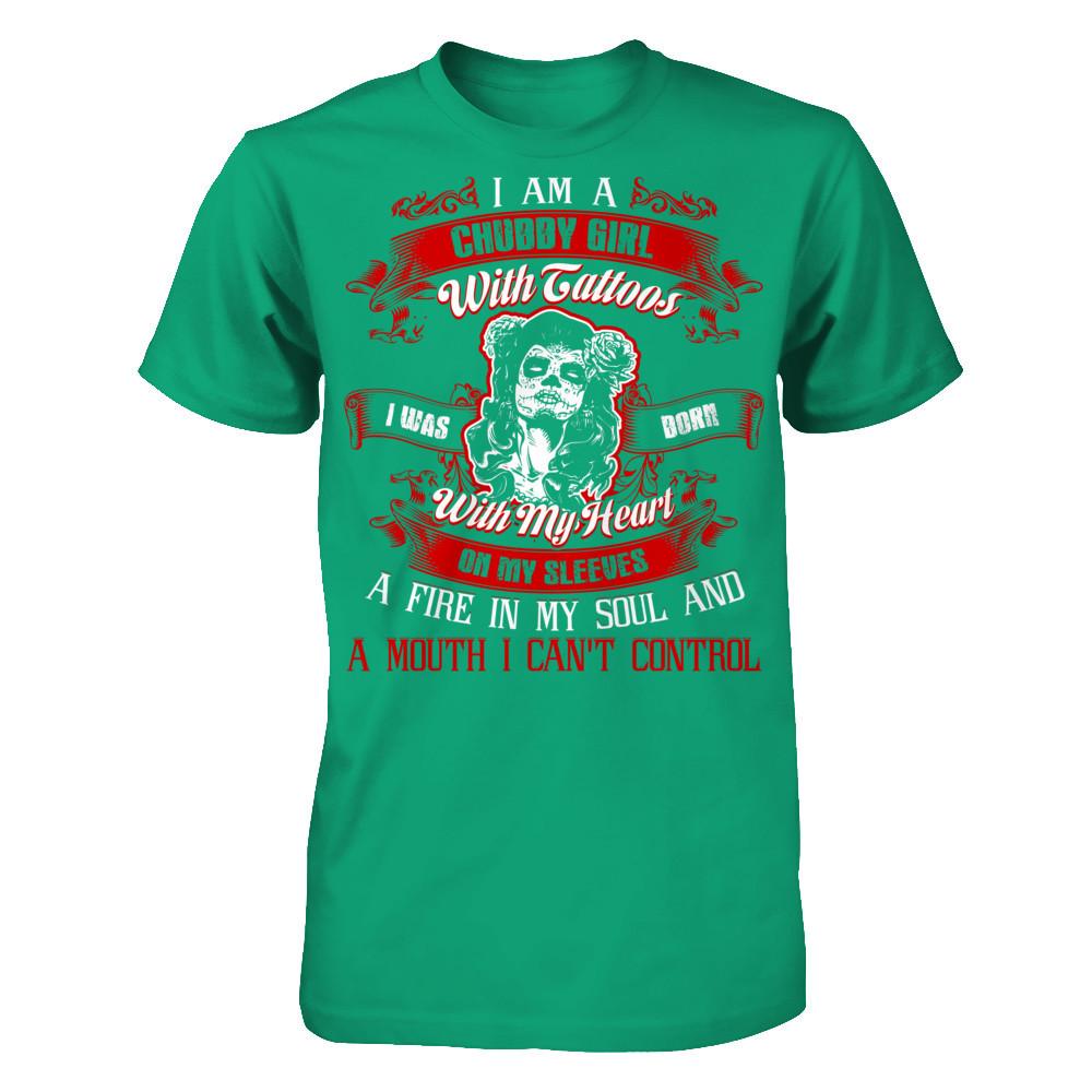 I Am A Chubby Girl With Tattoos I Was Born With My Heart On My Sleeves A Fire In My Soul And A Mouth I Can't Control T-shirt Gildan - Short Sleeve Tee Kelly Green