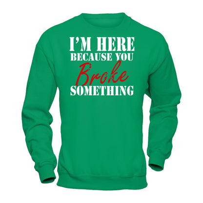I'm Here Because You Broke Something T-shirt Gildan - Pullover Sweatshirt Irish Green