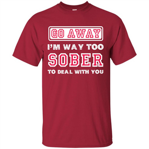 Go Away I’m Way Too Sober To Deal With You T-shirt