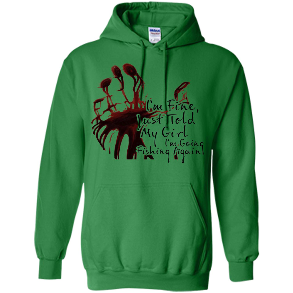 Fisher T-shirt I'm Fine Just Told My Girl I'm Going Fishing Irish Green