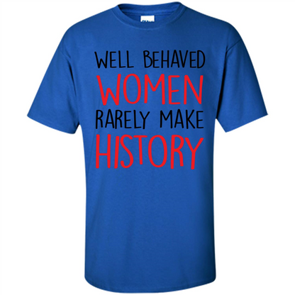 Well Behaved Women Rarely Make History T-Shirt Royal