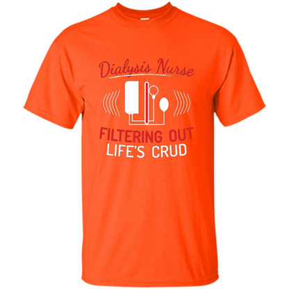 Funny Nurse T-shirts Dialysis Nurse Filtering Out Lifes Crud Orange