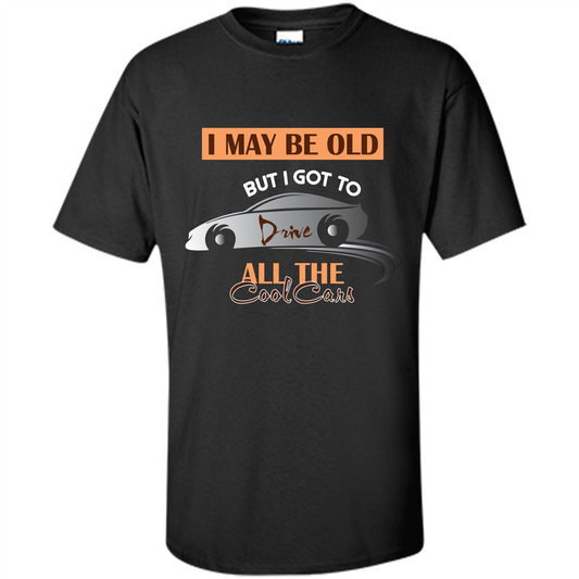 Car Lover T-shirt I May Be Old But I Got To Drive All The Cool Cars Black