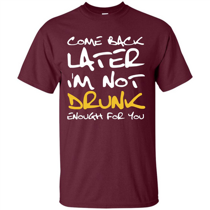 Beer T-shirt Come Back Later I'm Not Drunk Enough For You T-shirt Maroon