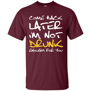 Beer T-shirt Come Back Later I'm Not Drunk Enough For You T-shirt