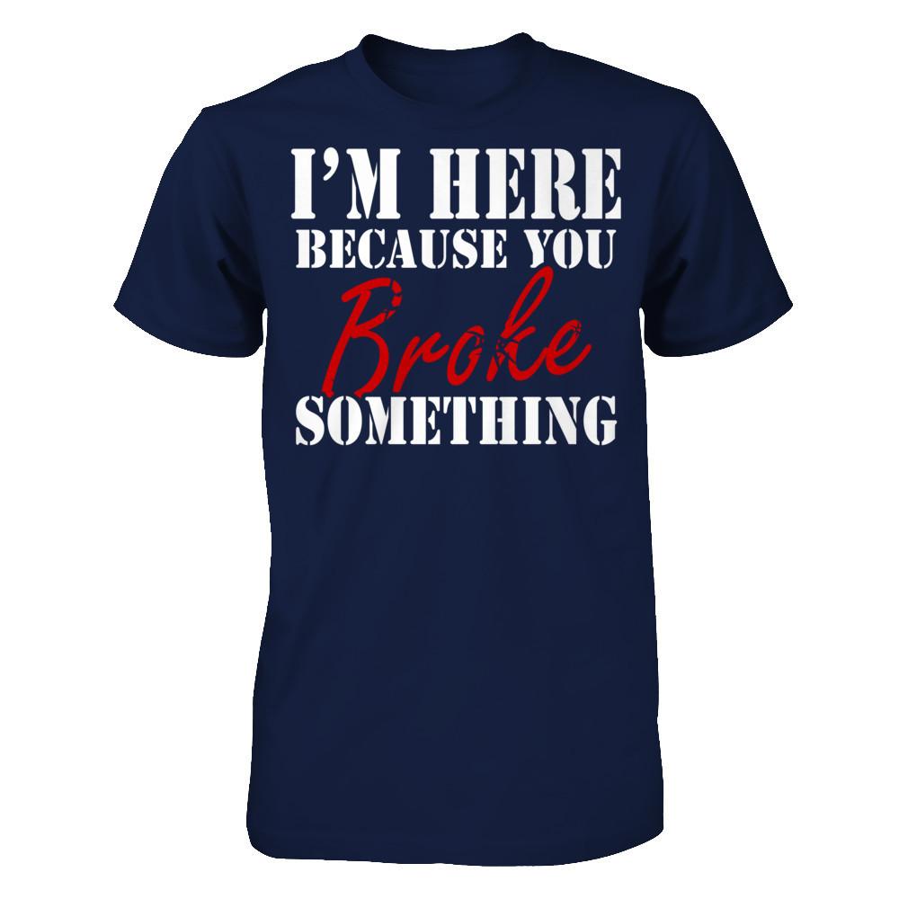 I'm Here Because You Broke Something T-shirt Gildan - Short Sleeve Tee Navy