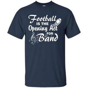 Football Is The Opening Act For Band T-shirt