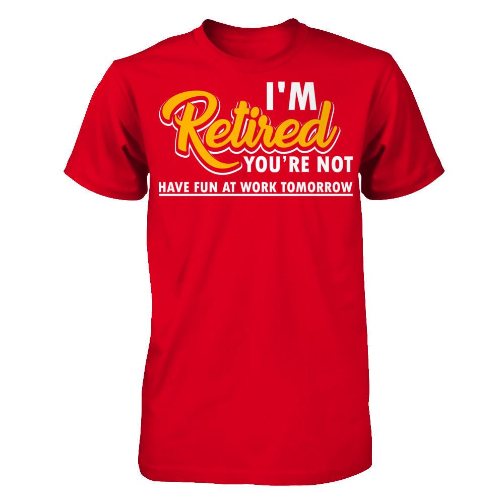 I'm Retired You're Not Have Fun At Work Tomorrow T-shirt Next Level - Unisex Fitted Tee Red