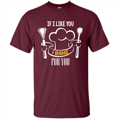 Baking T-shirt If I Like You I Bake For You Maroon