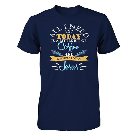 All I Need Today Is A Little Bit Of Coffee And A Whole Lot Of Jesus T-shirt Gildan - Short Sleeve Tee Navy