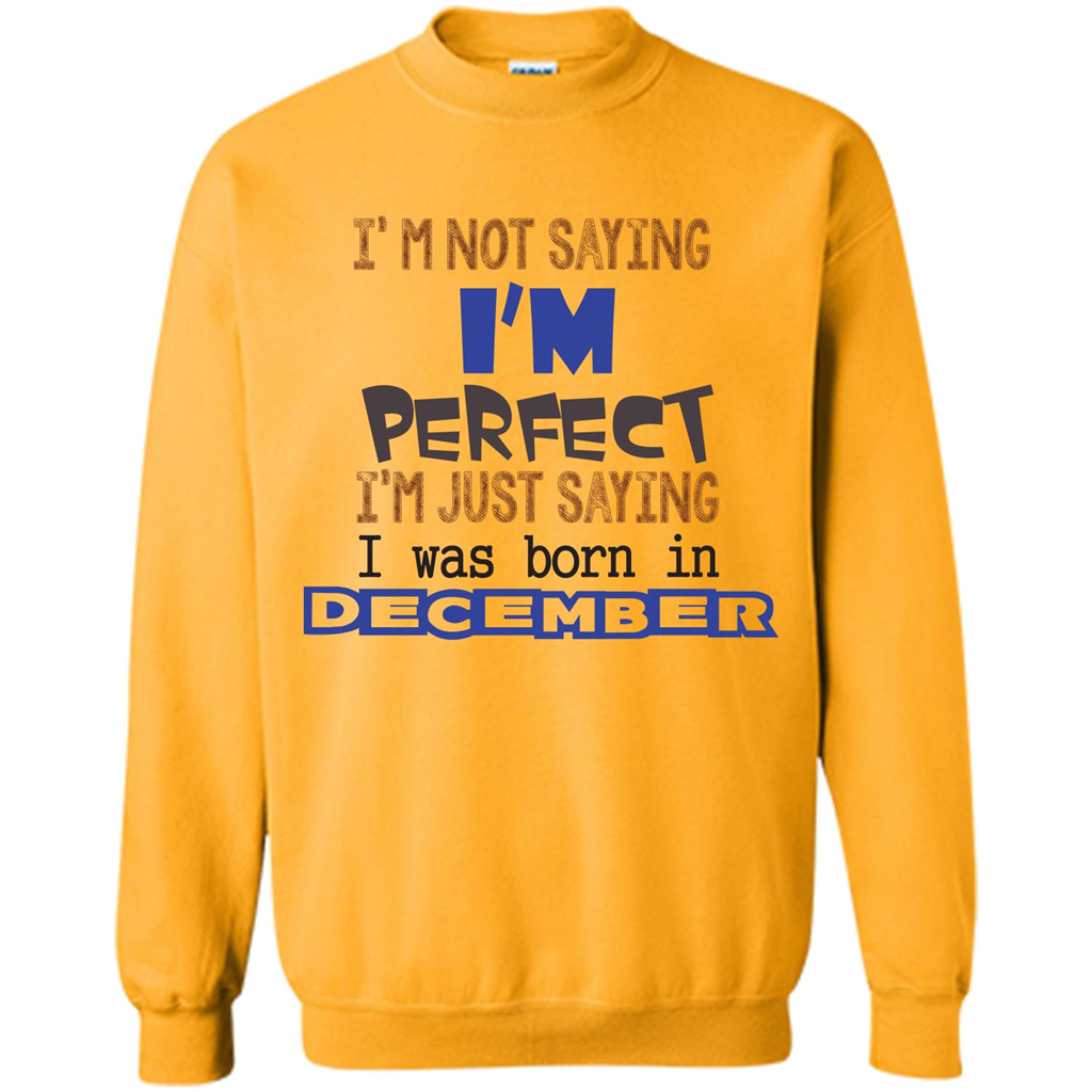 December T-shirt I'm Not Saying I Am Perfect I'm Just Saying I Was Born In December Gold
