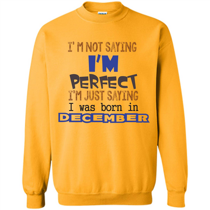 December T-shirt I'm Not Saying I Am Perfect I'm Just Saying I Was Born In December Gold
