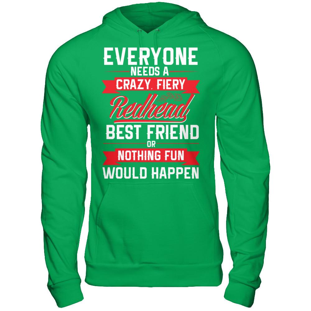 Everyone Needs A Crazy, Fiery Redhead Best Friend Or Nothing Fun Would Happen T-shirt Gildan - Pullover Hoodie Irish Green