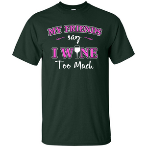 Wine T-shirt My Friends Say I Wine Too Much