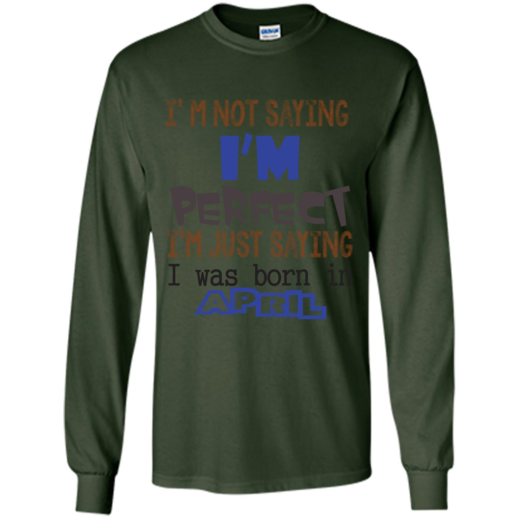 April T-shirt I'm Not Saying I Am Perfect I'm Just Saying I Was Born In April Forest Green