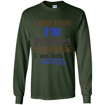 April T-shirt I'm Not Saying I Am Perfect I'm Just Saying I Was Born In April Forest Green