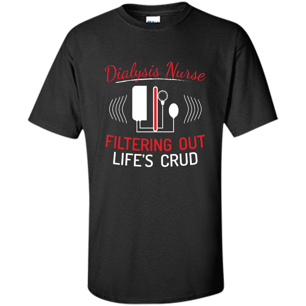 Funny Nurse T-shirts Dialysis Nurse Filtering Out Lifes Crud Black